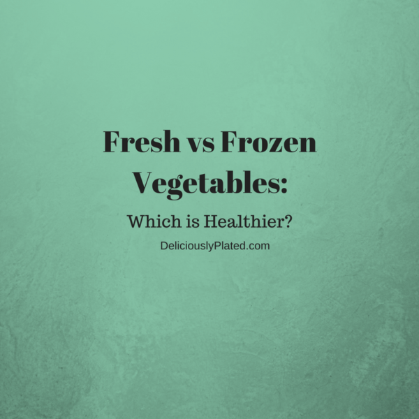 Fresh VS Frozen Vegetables Which is Healthier? Deliciously Plated